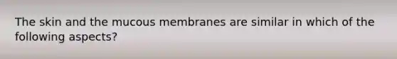 The skin and the mucous membranes are similar in which of the following aspects?