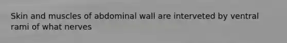 Skin and muscles of abdominal wall are interveted by ventral rami of what nerves