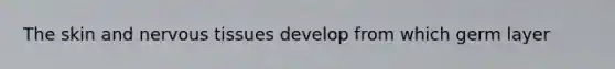 The skin and <a href='https://www.questionai.com/knowledge/kqA5Ws88nP-nervous-tissue' class='anchor-knowledge'>nervous tissue</a>s develop from which germ layer