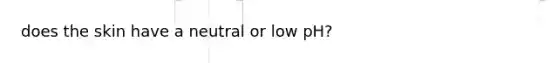 does the skin have a neutral or low pH?