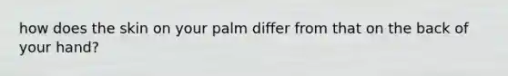 how does the skin on your palm differ from that on the back of your hand?