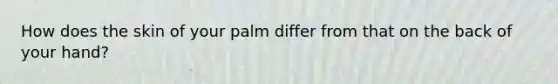 How does the skin of your palm differ from that on the back of your hand?