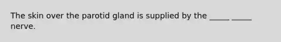The skin over the parotid gland is supplied by the _____ _____ nerve.