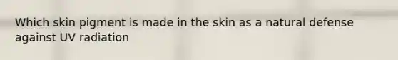 Which skin pigment is made in the skin as a natural defense against UV radiation