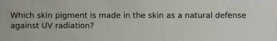 Which skin pigment is made in the skin as a natural defense against UV radiation?