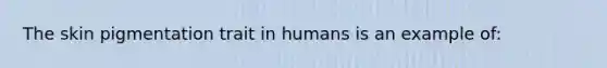 The skin pigmentation trait in humans is an example of: