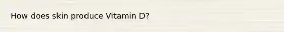 How does skin produce Vitamin D?