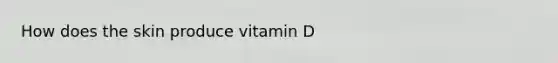 How does the skin produce vitamin D