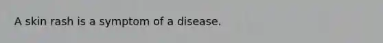 A skin rash is a symptom of a disease.