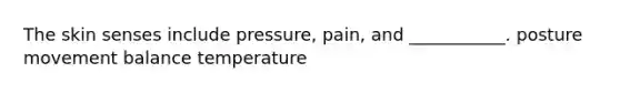 The skin senses include pressure, pain, and ___________. posture movement balance temperature