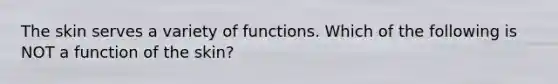 The skin serves a variety of functions. Which of the following is NOT a function of the skin?