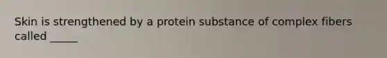 Skin is strengthened by a protein substance of complex fibers called _____