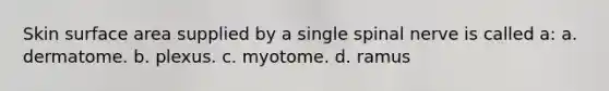 Skin surface area supplied by a single spinal nerve is called a: a. dermatome. b. plexus. c. myotome. d. ramus