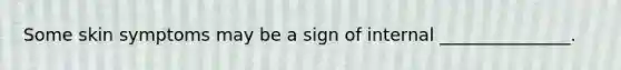 Some skin symptoms may be a sign of internal _______________.