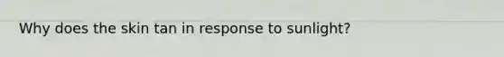 Why does the skin tan in response to sunlight?