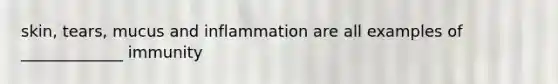 skin, tears, mucus and inflammation are all examples of _____________ immunity