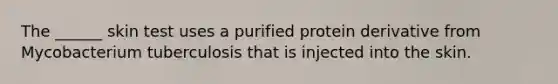 The ______ skin test uses a purified protein derivative from Mycobacterium tuberculosis that is injected into the skin.