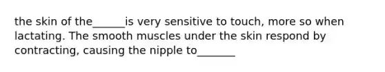 the skin of the______is very sensitive to touch, more so when lactating. The smooth muscles under the skin respond by contracting, causing the nipple to_______