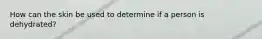 How can the skin be used to determine if a person is dehydrated?