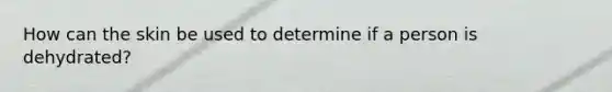 How can the skin be used to determine if a person is dehydrated?