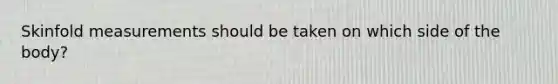 Skinfold measurements should be taken on which side of the body?