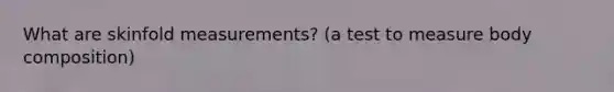 What are skinfold measurements? (a test to measure body composition)