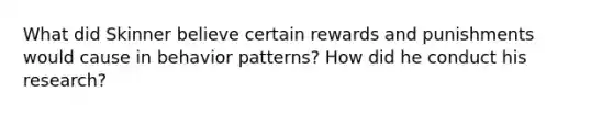 What did Skinner believe certain rewards and punishments would cause in behavior patterns? How did he conduct his research?