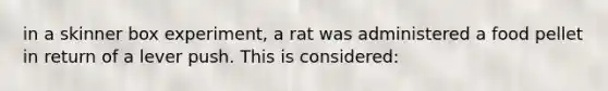 in a skinner box experiment, a rat was administered a food pellet in return of a lever push. This is considered: