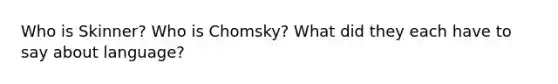 Who is Skinner? Who is Chomsky? What did they each have to say about language?