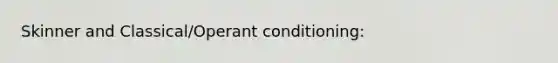 Skinner and Classical/Operant conditioning: