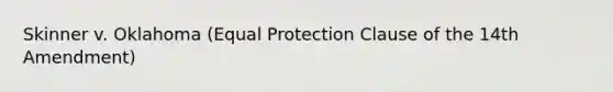 Skinner v. Oklahoma (Equal Protection Clause of the 14th Amendment)