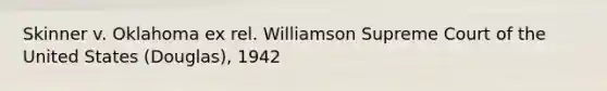 Skinner v. Oklahoma ex rel. Williamson Supreme Court of the United States (Douglas), 1942