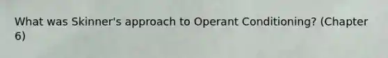 What was Skinner's approach to Operant Conditioning? (Chapter 6)