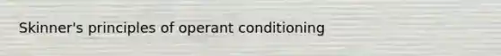 Skinner's principles of operant conditioning