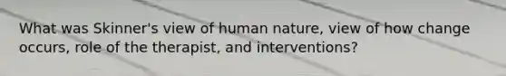 What was Skinner's view of human nature, view of how change occurs, role of the therapist, and interventions?