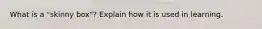 What is a "skinny box"? Explain how it is used in learning.