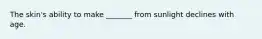 The skin's ability to make _______ from sunlight declines with age.