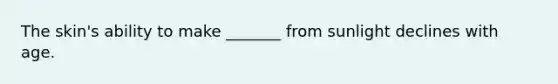 The skin's ability to make _______ from sunlight declines with age.