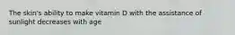 The skin's ability to make vitamin D with the assistance of sunlight decreases with age