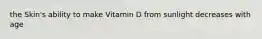 the Skin's ability to make Vitamin D from sunlight decreases with age