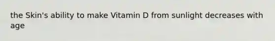 the Skin's ability to make Vitamin D from sunlight decreases with age