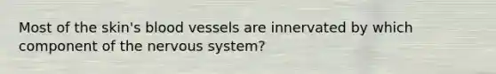 Most of the skin's <a href='https://www.questionai.com/knowledge/kZJ3mNKN7P-blood-vessels' class='anchor-knowledge'>blood vessels</a> are innervated by which component of the <a href='https://www.questionai.com/knowledge/kThdVqrsqy-nervous-system' class='anchor-knowledge'>nervous system</a>?