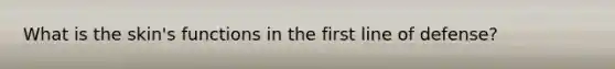 What is the skin's functions in the first line of defense?