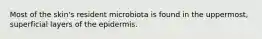 Most of the skin's resident microbiota is found in the uppermost, superficial layers of the epidermis.