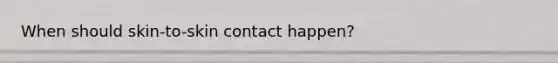 When should skin-to-skin contact happen?