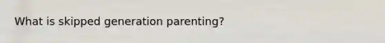 What is skipped generation parenting?