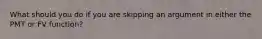 What should you do if you are skipping an argument in either the PMT or FV function?