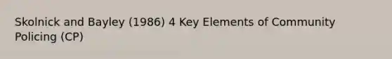 Skolnick and Bayley (1986) 4 Key Elements of Community Policing (CP)