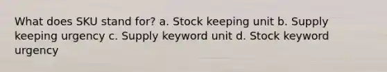 What does SKU stand for? a. Stock keeping unit b. Supply keeping urgency c. Supply keyword unit d. Stock keyword urgency