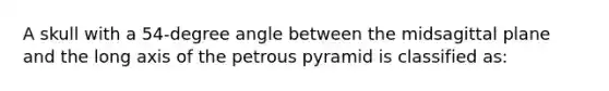 A skull with a 54-degree angle between the midsagittal plane and the long axis of the petrous pyramid is classified as: